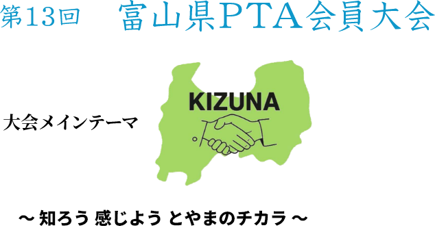 第13回 富山県PTA会員大会 KIZUNA ～知ろう　感じよう　とやまのチカラ～